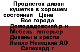 Продается диван-кушетка в хорошем состоянии › Цена ­ 2 000 - Все города, Домодедовский р-н Мебель, интерьер » Диваны и кресла   . Ямало-Ненецкий АО,Салехард г.